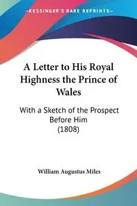 A Letter to His Royal Highness the Prince of Wales - Miles William Augustus