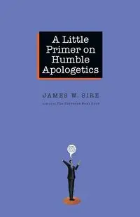 A Little Primer on Humble Apologetics - James W. Sire