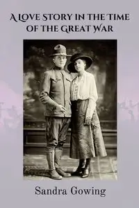 A Love Story in the Time of the Great War - Sandra Gowing