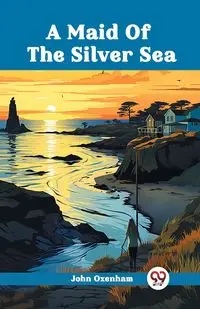 A Maid Of The Silver Sea - John Oxenham