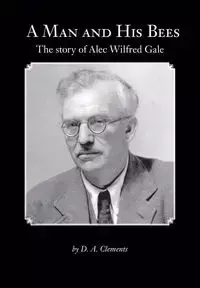 A Man and His Bees - The Story of Alec Wilfred Gale - Clements D. a.