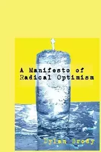 A Manifesto Of Radical Optimism - Dylan Brody