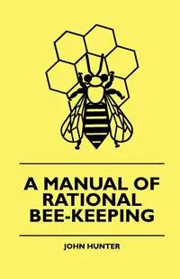 A Manual Of Rational Bee-Keeping - Hunter John