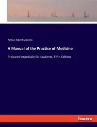 A Manual of the Practice of Medicine - Arthur Albert Stevens