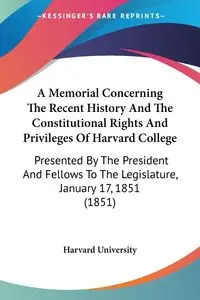 A Memorial Concerning The Recent History And The Constitutional Rights And Privileges Of Harvard College - Harvard University