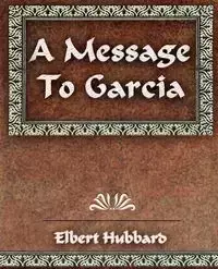 A Message To Garcia and Other Essays - Elbert Hubbard