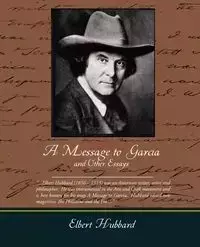 A Message to Garcia and Other Essays - Elbert Hubbard