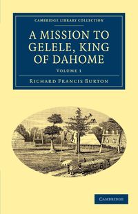 A Mission to Gelele, King of Dahome - Burton Richard Francis