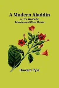 A Modern Aladdin; or, The Wonderful Adventures of Oliver Munier - Howard Pyle