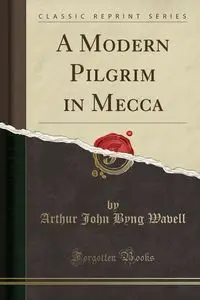 A Modern Pilgrim in Mecca (Classic Reprint) - Arthur John Wavell Byng