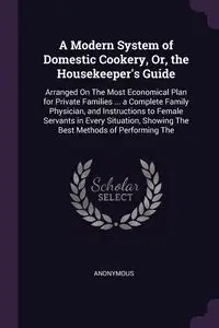 A Modern System of Domestic Cookery, Or, the Housekeeper's Guide - Anonymous