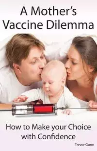 A Mother's Vaccine Dilemma - How to Make your Choice with Confidence - Trevor Gunn