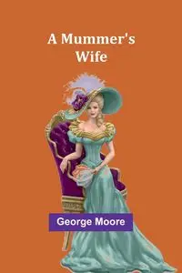 A Mummer's Wife - George Moore