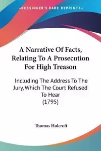 A Narrative Of Facts, Relating To A Prosecution For High Treason - Thomas Holcroft