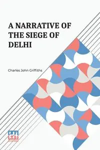 A Narrative Of The Siege Of Delhi - Charles John Griffiths