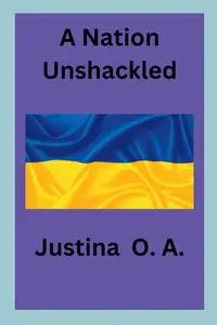 A Nation Unshackled - O.A. Justina