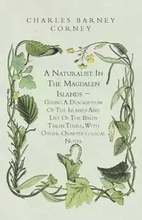 A Naturalist In The Magdalen Islands - Giving A Description Of The Islands And List Of The Birds Taken There, With Other Ornithological Notes - Cory Charles Barney