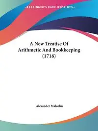 A New Treatise Of Arithmetic And Bookkeeping (1718) - Malcolm Alexander