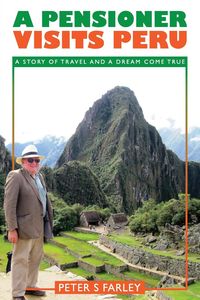 A PENSIONER VISITS PERU - PETER STUART FARLEY