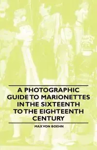 A Photographic Guide to Marionettes in the Sixteenth to the Eighteenth Century - Max von Boehn