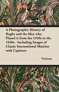 A   Photographic History of Rugby and the Men Who Played It from the 1920s to the 1940s - Including Images of Classic International Matches with Capti - Various