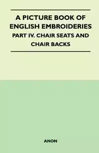 A Picture Book of English Embroideries - Part IV. Chair Seats and Chair Backs - Anon