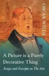 A Picture is a Purely Decorative Thing - Essays and Excerpts on The Arts - Oscar Wilde