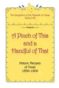 A Pinch of This and a Handful of That, Historic Recipes of Texas 1830-1900 - Daughters of Republic of Texas