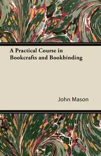 A Practical Course in Bookcrafts and Bookbinding - Mason John