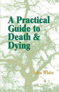 A Practical Guide to Death and Dying - John White