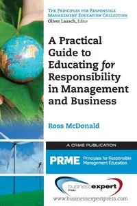 A Practical Guide to Educating for Responsibility in Management and Business - Ross McDonald