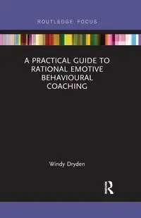 A Practical Guide to Rational Emotive Behavioural Coaching - Windy Dryden