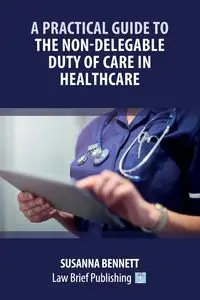 A Practical Guide to the Non-Delegable Duty of Care in Healthcare - Bennett Susanna