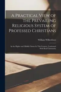 A Practical View of the Prevailing Religious System of Professed Christians - William Wilberforce