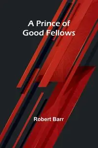 A Prince of Good Fellows - Robert Barr