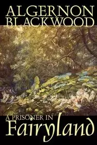 A Prisoner in Fairyland by Algernon Blackwood, Fiction, Fantasy, Mystery & Detective - Blackwood Algernon