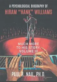 A Psychological Biography of Hiram "Hank" Williams - Paul R. Nail Ph.D.