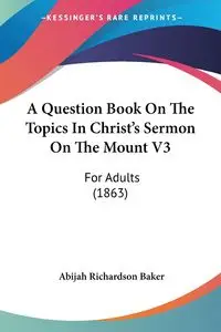 A Question Book On The Topics In Christ's Sermon On The Mount V3 - Baker Abijah Richardson