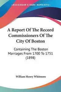 A Report Of The Record Commissioners Of The City Of Boston - William Henry Whitmore