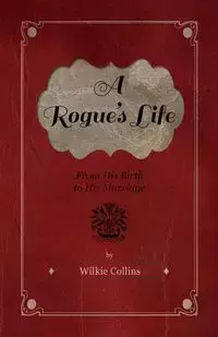 A Rogue's Life - From His Birth to His Marriage - Wilkie Collins