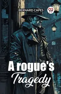 A Rogue's Tragedy - Bernard Capes