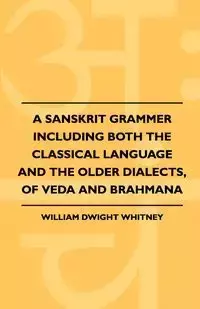 A Sanskrit Grammer Including Both The Classical Language And The Older Dialects, Of Veda And Brahmana - Whitney William Dwight