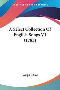 A Select Collection Of English Songs V1 (1783) - Joseph Ritson