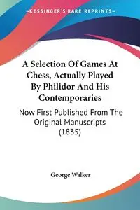 A Selection Of Games At Chess, Actually Played By Philidor And His Contemporaries - Walker George