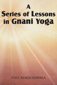 A Series of Lessons in Gnani Yoga - Ramacharaka Yogi