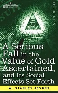 A Serious Fall in the Value of Gold Ascertained - Stanley Jevons W.