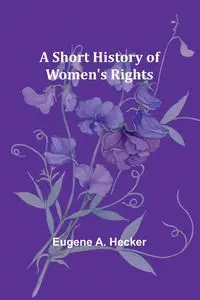 A Short History of Women's Rights - Eugene A. Hecker