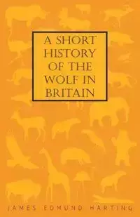 A Short History of the Wolf in Britain - James Edmund Harting 1841