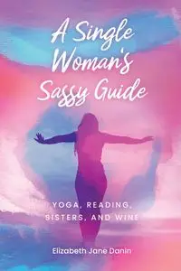 A Single Woman's Sassy Guide - Jane Elizabeth Danin