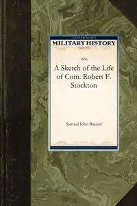 A Sketch of the Life of Com. Robert F. Stockton - Samuel John John Bayard Bayard